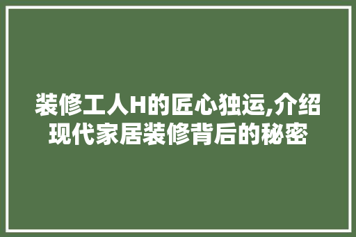 装修工人H的匠心独运,介绍现代家居装修背后的秘密