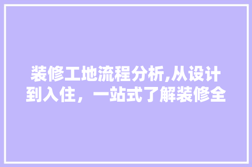 装修工地流程分析,从设计到入住，一站式了解装修全过程 装修工地流程分析,从设计到入住，一站式了解装修全过程 MI家公司推荐