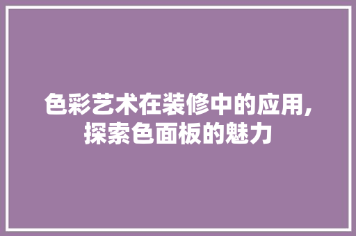 色彩艺术在装修中的应用,探索色面板的魅力 色彩艺术在装修中的应用,探索色面板的魅力 MI家装修攻略