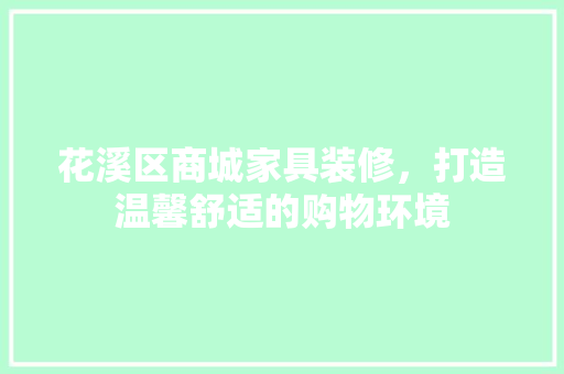 花溪区商城家具装修，打造温馨舒适的购物环境 花溪区商城家具装修，打造温馨舒适的购物环境 MI家公司推荐