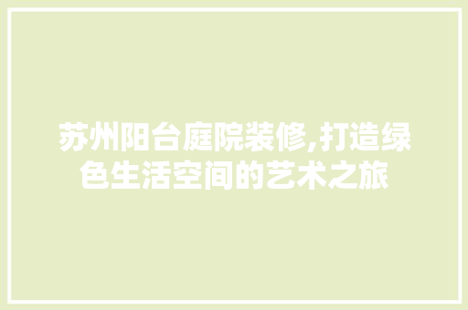 苏州阳台庭院装修,打造绿色生活空间的艺术之旅(苏州城市阳台)