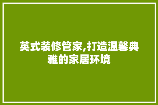 英式装修管家,打造温馨典雅的家居环境 英式装修管家,打造温馨典雅的家居环境 MI家装修攻略