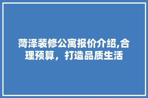 菏泽装修公寓报价介绍,合理预算，打造品质生活 菏泽装修公寓报价介绍,合理预算，打造品质生活 MI家装修经验