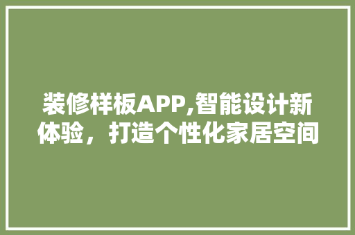 装修样板APP,智能设计新体验，打造个性化家居空间 装修样板APP,智能设计新体验，打造个性化家居空间 MI家装修经验
