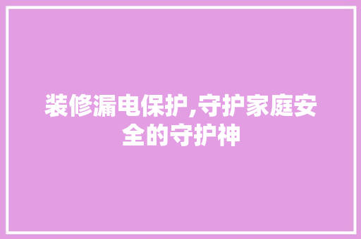 装修漏电保护,守护家庭安全的守护神 装修漏电保护,守护家庭安全的守护神 MI家公司推荐
