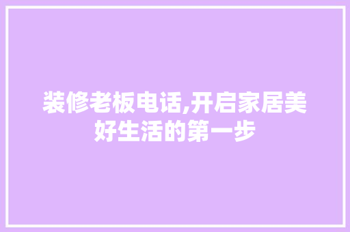 装修老板电话,开启家居美好生活的第一步 装修老板电话,开启家居美好生活的第一步 MI家装修经验
