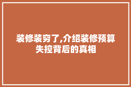 装修装穷了,介绍装修预算失控背后的真相 装修装穷了,介绍装修预算失控背后的真相 MI家装修攻略