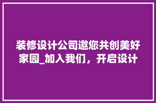 装修设计公司邀您共创美好家园_加入我们，开启设计新篇章！ 装修设计公司邀您共创美好家园_加入我们，开启设计新篇章！ MI家装修经验
