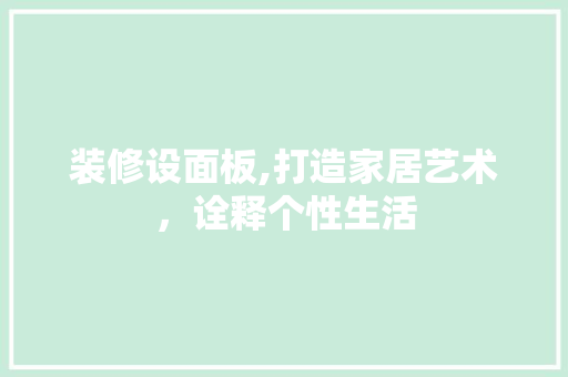 装修设面板,打造家居艺术,诠释个性生活 MI家设计指南 装修设面板,打造家居艺术,诠释个性生活 装修设面板,打造家居艺术,诠释个性生活 MI家设计指南
