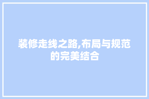 装修走线之路,布局与规范的完美结合 MI家装修经验 装修走线之路,布局与规范的完美结合 装修走线之路,布局与规范的完美结合 MI家装修经验