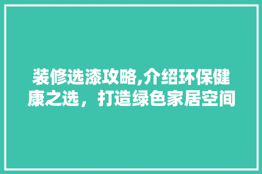 装修选漆攻略,介绍环保健康之选，打造绿色家居空间 装修选漆攻略,介绍环保健康之选，打造绿色家居空间 MI家公司推荐