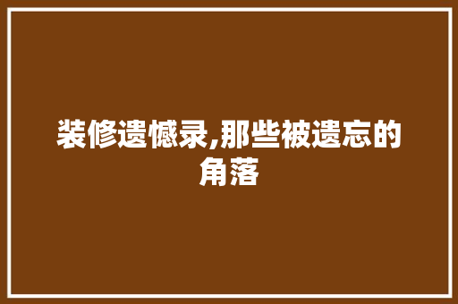 装修遗憾录,那些被遗忘的角落 装修遗憾录,那些被遗忘的角落 MI家设计指南