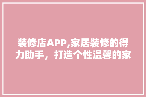 装修店APP,家居装修的得力助手，打造个性温馨的家 装修店APP,家居装修的得力助手，打造个性温馨的家 MI家公司推荐