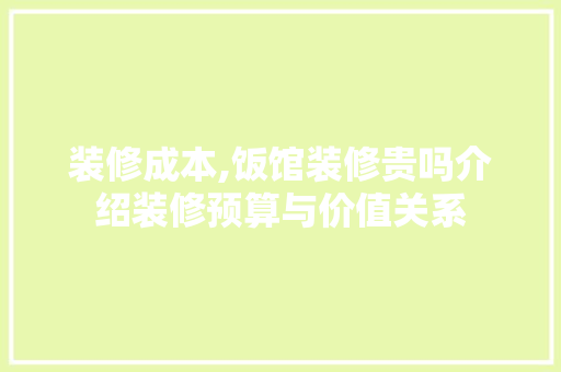 装修成本,饭馆装修贵吗介绍装修预算与价值关系 装修成本,饭馆装修贵吗介绍装修预算与价值关系 MI家装修经验