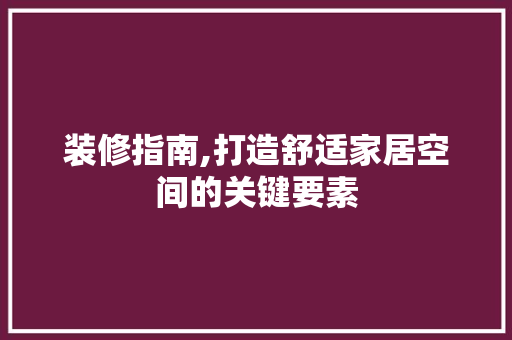 装修指南,打造舒适家居空间的关键要素 装修指南,打造舒适家居空间的关键要素 MI家公司推荐