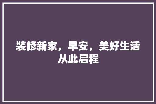 装修新家，早安，美好生活从此启程 装修新家，早安，美好生活从此启程 MI家装修经验