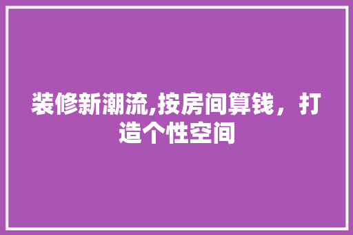 装修新潮流,按房间算钱，打造个性空间 装修新潮流,按房间算钱，打造个性空间 MI家设计百科