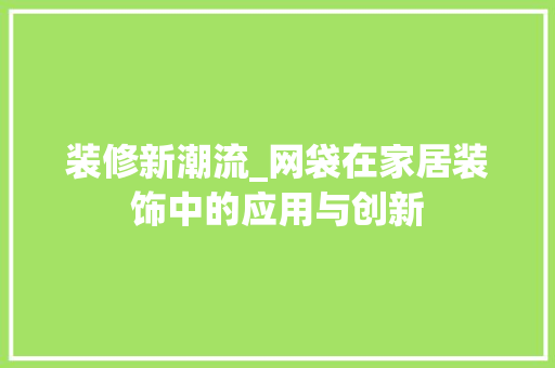 装修新潮流_网袋在家居装饰中的应用与创新 MI家装修攻略 装修新潮流_网袋在家居装饰中的应用与创新 装修新潮流_网袋在家居装饰中的应用与创新 MI家装修攻略