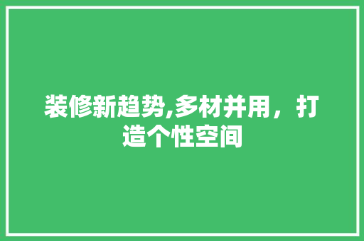 装修新趋势,多材并用，打造个性空间 装修新趋势,多材并用，打造个性空间 MI家装修经验