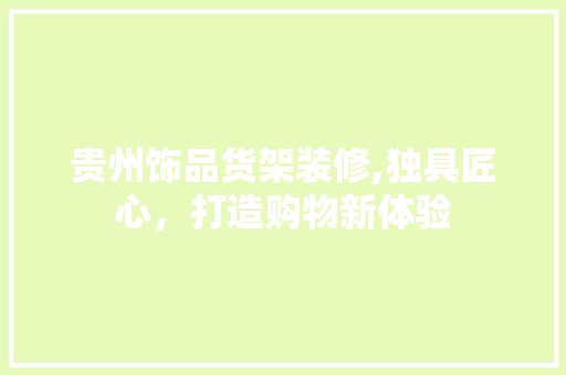 贵州饰品货架装修,独具匠心，打造购物新体验 贵州饰品货架装修,独具匠心，打造购物新体验 MI家装修经验
