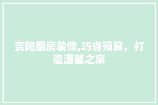 贵阳厨房装修,巧省预算，打造温馨之家 贵阳厨房装修,巧省预算，打造温馨之家 MI家装修经验