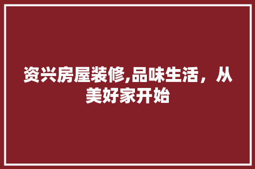 资兴房屋装修,品味生活，从美好家开始 资兴房屋装修,品味生活，从美好家开始 MI家设计指南
