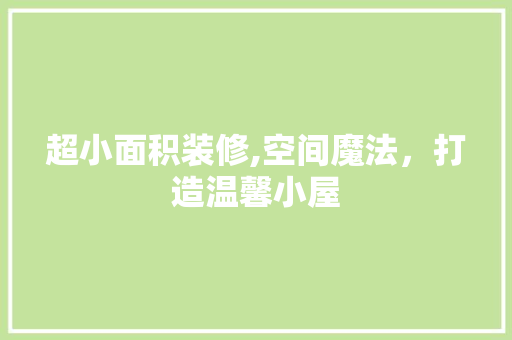 超小面积装修,空间魔法,打造温馨小屋 MI家公司推荐 超小面积装修,空间魔法,打造温馨小屋 超小面积装修,空间魔法,打造温馨小屋 MI家公司推荐