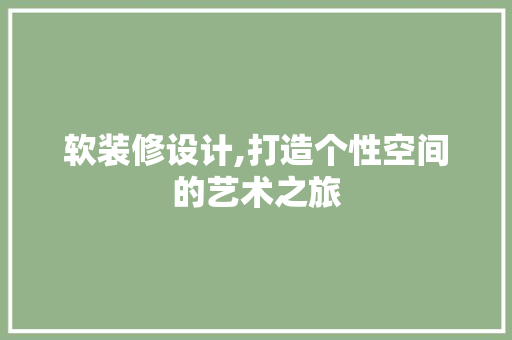 软装修设计,打造个性空间的艺术之旅 软装修设计,打造个性空间的艺术之旅 MI家装修经验