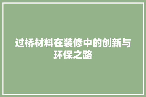 过桥材料在装修中的创新与环保之路 过桥材料在装修中的创新与环保之路 MI家设计百科