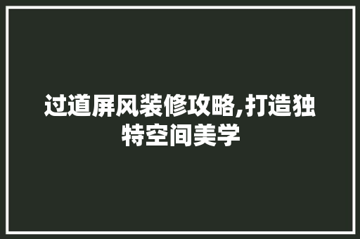 过道屏风装修攻略,打造独特空间美学 过道屏风装修攻略,打造独特空间美学 MI家装修经验