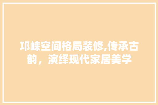 邛崃空间格局装修,传承古韵,演绎现代家居美学 MI家公司推荐 邛崃空间格局装修,传承古韵,演绎现代家居美学 邛崃空间格局装修,传承古韵,演绎现代家居美学 MI家公司推荐