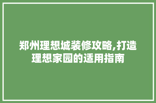 郑州理想城装修攻略,打造理想家园的适用指南 郑州理想城装修攻略,打造理想家园的适用指南 MI家公司推荐