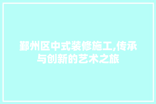 鄞州区中式装修施工,传承与创新的艺术之旅 鄞州区中式装修施工,传承与创新的艺术之旅 MI家装修经验