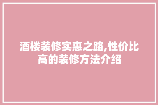 酒楼装修实惠之路,性价比高的装修方法介绍 MI家装修经验 酒楼装修实惠之路,性价比高的装修方法介绍 酒楼装修实惠之路,性价比高的装修方法介绍 MI家装修经验