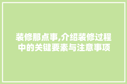 装修那点事,介绍装修过程中的关键要素与注意事项 装修那点事,介绍装修过程中的关键要素与注意事项 MI家公司推荐