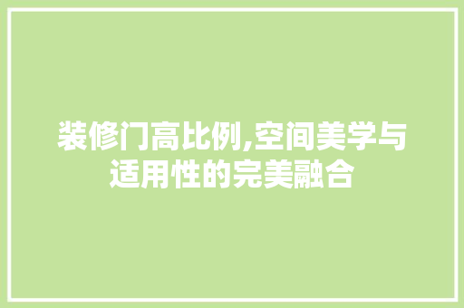 装修门高比例,空间美学与适用性的完美融合