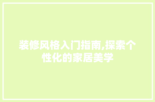 装修风格入门指南,探索个性化的家居美学 装修风格入门指南,探索个性化的家居美学 MI家设计指南