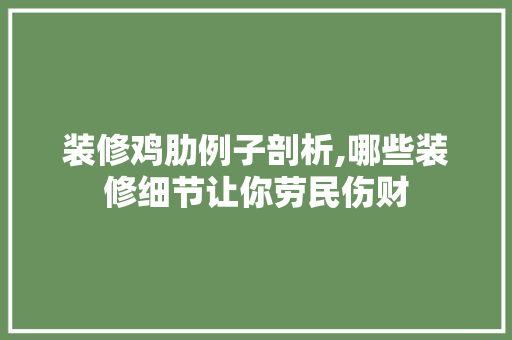 装修鸡肋例子剖析,哪些装修细节让你劳民伤财(装修中的鸡肋)