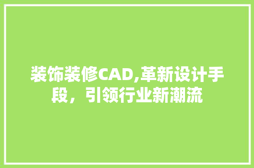 装饰装修CAD,革新设计手段，引领行业新潮流 装饰装修CAD,革新设计手段，引领行业新潮流 MI家设计指南