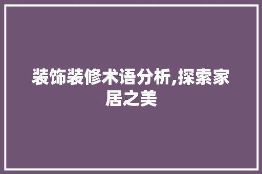 装饰装修术语分析,探索家居之美 装饰装修术语分析,探索家居之美 MI家装修攻略
