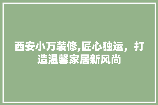 西安小万装修,匠心独运，打造温馨家居新风尚 西安小万装修,匠心独运，打造温馨家居新风尚 MI家公司推荐