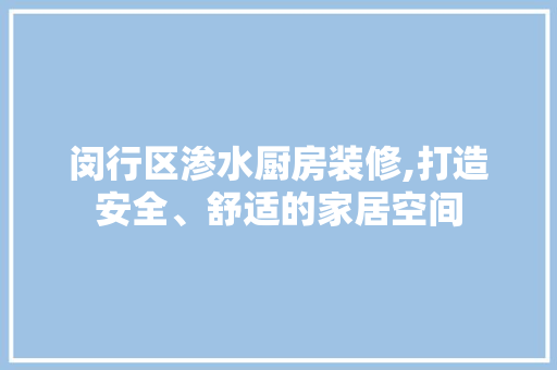 闵行区渗水厨房装修,打造安全、舒适的家居空间 闵行区渗水厨房装修,打造安全、舒适的家居空间 MI家公司推荐