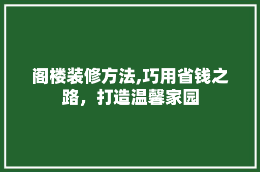 阁楼装修方法,巧用省钱之路，打造温馨家园 阁楼装修方法,巧用省钱之路，打造温馨家园 MI家装修攻略