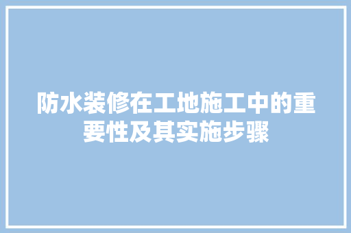 防水装修在工地施工中的重要性及其实施步骤 防水装修在工地施工中的重要性及其实施步骤 MI家装修经验