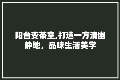 阳台变茶室,打造一方清幽静地，品味生活美学 阳台变茶室,打造一方清幽静地，品味生活美学 MI家设计百科