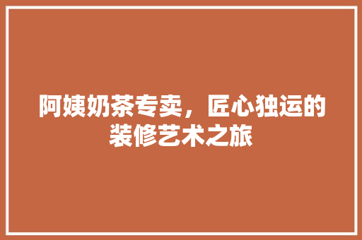 阿姨奶茶专卖，匠心独运的装修艺术之旅 阿姨奶茶专卖，匠心独运的装修艺术之旅 MI家公司推荐