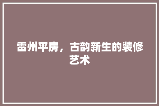 雷州平房，古韵新生的装修艺术 雷州平房，古韵新生的装修艺术 MI家公司推荐