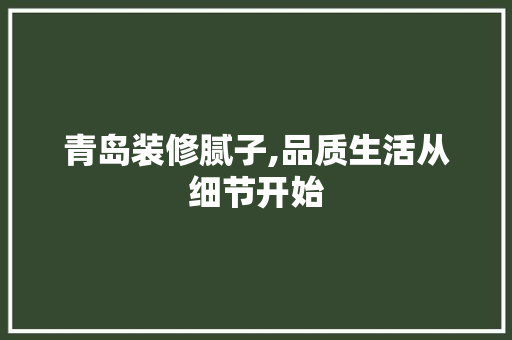 青岛装修腻子,品质生活从细节开始 青岛装修腻子,品质生活从细节开始 MI家公司推荐