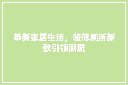革新家居生活,装修厕所新款引领潮流 MI家公司推荐 革新家居生活,装修厕所新款引领潮流 革新家居生活,装修厕所新款引领潮流 MI家公司推荐