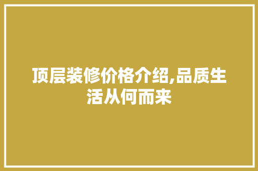 顶层装修价格介绍,品质生活从何而来 顶层装修价格介绍,品质生活从何而来 MI家公司推荐